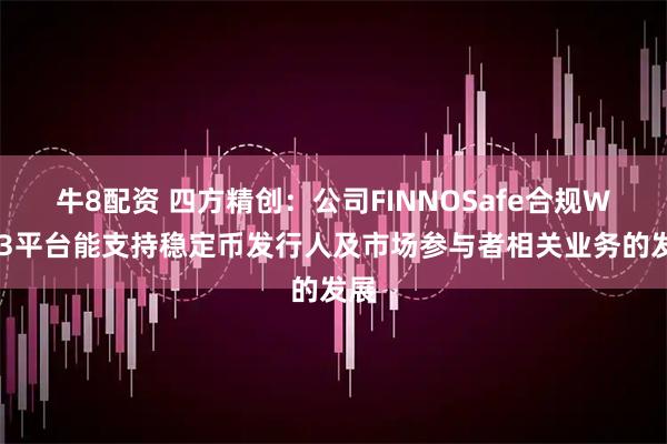 牛8配资 四方精创：公司FINNOSafe合规Web3平台能支持稳定币发行人及市场参与者相关业务的发展