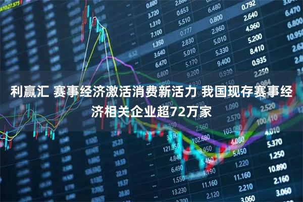 利赢汇 赛事经济激活消费新活力 我国现存赛事经济相关企业超72万家