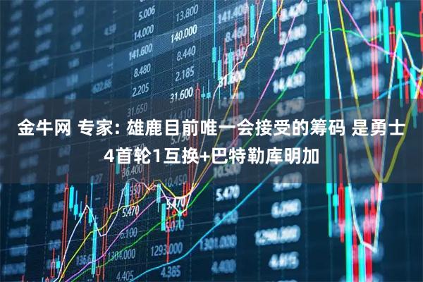 金牛网 专家: 雄鹿目前唯一会接受的筹码 是勇士4首轮1互换+巴特勒库明加