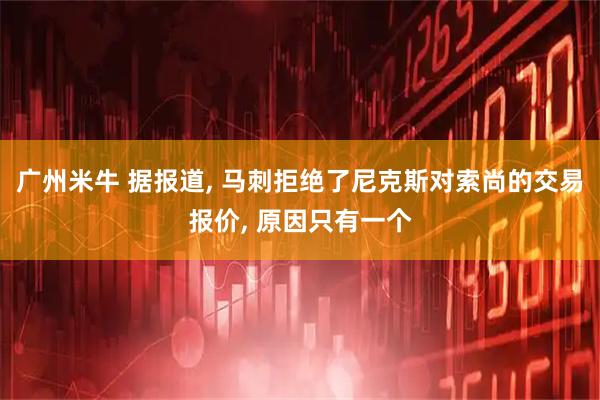 广州米牛 据报道, 马刺拒绝了尼克斯对索尚的交易报价, 原因只有一个