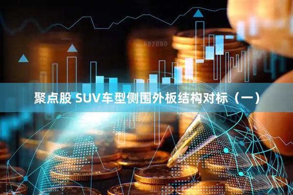 聚点股 SUV车型侧围外板结构对标（一）